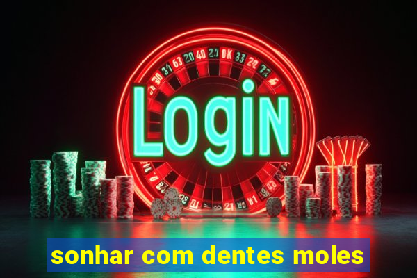 sonhar com dentes moles